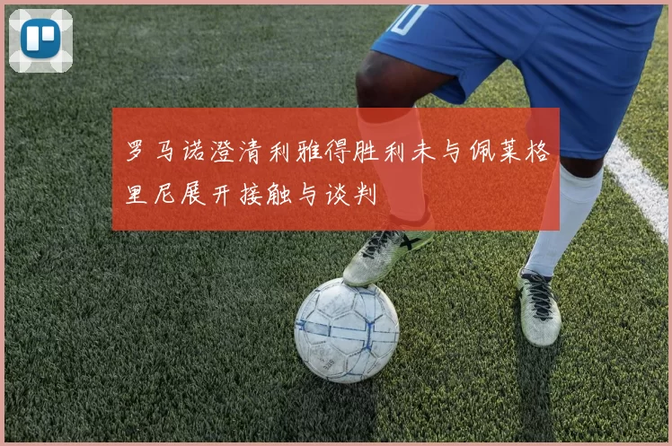 罗马诺澄清利雅得胜利未与佩莱格里尼展开接触与谈判