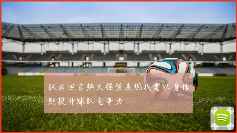 狄龙坦言热火强势表现我需以身作则提升球队竞争力