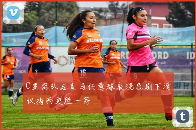 C罗离队后皇马任意球表现急剧下滑仅梅西更胜一筹